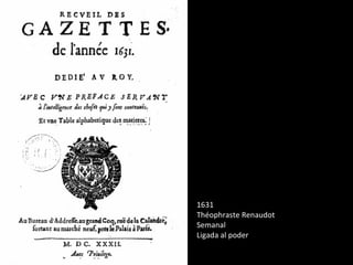 1631
Théophraste Renaudot
Semanal
Ligada al poder