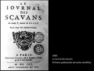 1665
Le Journal des Savants
Primera publicación de corte científico