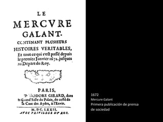 1672
Mercure Galant
Primera publicación de prensa
de sociedad