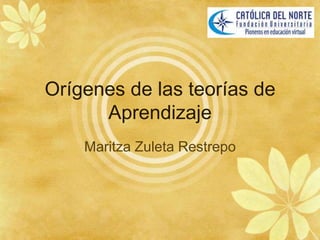 Orígenes de las teorías de Aprendizaje Maritza Zuleta Restrepo 