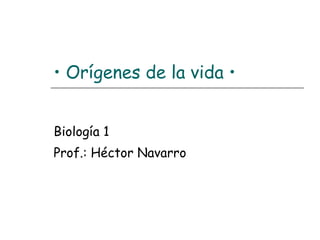 •  Orígenes de la vida • Biología 1  Prof.: Héctor Navarro   