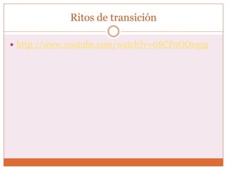 Ritos de transición

 http://www.youtube.com/watch?v=0SCP9OOrq0g
 