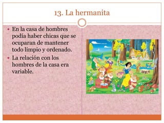 13. La hermanita

 En la casa de hombres
  podía haber chicas que se
  ocuparan de mantener
  todo limpio y ordenado.
 La relación con los
  hombres de la casa era
  variable.
 