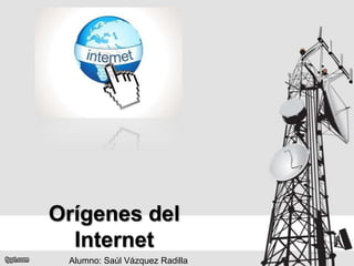 Orígenes del Internet Alumno: Saúl Vázquez Radilla 