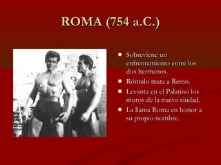 ROMA (754 a.C.)

           Sobreviene un
            enfrentamiento entre los
            dos hermanos.
           Rómu...