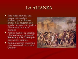 LA ALIANZA
   Este rapto provocó una
    guerra entre ambos
    pueblos, que se detuvo
    gracias a las mujeres, que
   ...