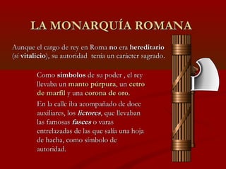 LA MONARQUÍA ROMANA
Aunque el cargo de rey en Roma no era hereditario
(sí vitalicio), su autoridad tenía un carácter sagra...