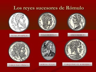 Los reyes sucesores de Rómulo




  NUMA POMPILIO    TULO HOSTILIO       ANCO MARCIO




TARQUINIO PRISCO   SERVIO TULIO  ...