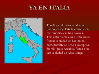 YA EN ITALIA

     Tras llegar al Lacio, se alía con
     Latino, el rey. Éste le concede en
     matrimonio a su hija Lav...