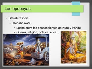 Las epopeyas
● Literatura india:
– Mahabharata:
● Lucha entre los descendientes de Kuru y Pandu.
● Guerra, religión, política, ética...
 