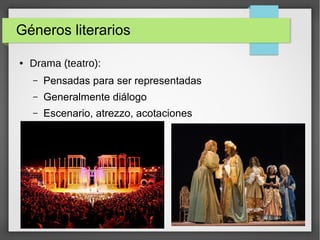 Géneros literarios
● Drama (teatro):
– Pensadas para ser representadas
– Generalmente diálogo
– Escenario, atrezzo, acotaciones
 