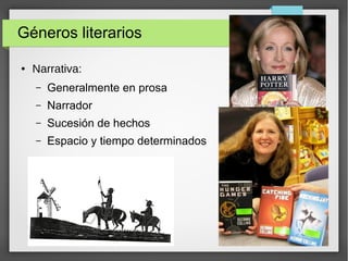 Géneros literarios
● Narrativa:
– Generalmente en prosa
– Narrador
– Sucesión de hechos
– Espacio y tiempo determinados
 