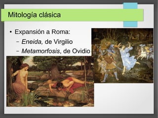 Mitología clásica
● Expansión a Roma:
– Eneida, de Virgilio
– Metamorfosis, de Ovidio
 