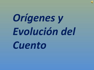 Orígenes y
Evolución del
Cuento
 