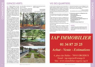 Bulletin municipal d’Orgerus 2017
COMMISSIONS
21
VIE DES QUARTIERS
Le but de cette commission est de permettre à
chaque habitant d’Orgerus de donner son avis, ses
idées, éventuellement ses critiques, concernant des
aménagements prévus ou à prévoir pour améliorer
la vie de chacun, son cadre de vie, faciliter ses dé-
placements, préserver la sécurité de tous, jeunes ou
plus âgés.
Les revendications personnelles ne seront pas prises
en compte si elles ne rejoignent pas l’intérêt géné-
ral.
Chaque habitant peut contacter un délégué de son
quartier qui jugera de l’opportunité de provoquer
une réunion avec les personnes concernées ou dé-
sirant s’y impliquer dans une salle qui sera mise à
disposition à la date et à l’heure convenue.
Les réunions de quartiers sont ouvertes à tous sans
distinction d’âge.
Selon le sujet qui préoccupe un quartier, ou même
l’ensemble du village, le ou les conseillers munici-
paux concernés, en fonction de leurs compétences,
seront présents pour donner, dans la mesure du
possible, les meilleures réponses aux questions qui
seront abordées.
Concernant les quartiers où aucun délégué ne s’est
présenté, pour toute question, nous sommes à
votre écoute à la mairie d’Orgerus.
Blanche QUINTIN
Vice-présidente de la commission vie des quartiers
 Vous pouvez contacter vos délégués par mail :
Pour le centre ville :
centreleshalles@gmail.com
Pour le Moutier :
quartierdumoutier@gmail.com
Pour le Pré du Bourg :claudepivar@gmail.com
ou phiphital@gmail.com
Pour le Parc :
conseilquartierduparc@gmail.com
Bulletin municipal d’Orgerus 2017
COMMISSIONS
20
L
e village d’Orgerus est riche
en paysages et est bordé
d’une admirable forêt très
vallonnée où l’on découvre une
belle variété d’arbres, graminées,
fougères et bruyères. Autour, des
prairies où paissent encore che-
vaux, ânes, brebis et bovins, de
vastes plaines agricoles offrent au
printemps un remarquable panel
de couleurs.
Plusieurs rus sillonnent la com-
mune : le ru du Moulin de l’étang,
le ru des Abbesses et le ru de l’Ar-
nière. Ces petits cours d’eaux dis-
crets et bordés de haies ont attiré
toute notre attention fin mai
début juin suite aux fortes pluies.
Les eaux de ruissellement sont ve-
nues gonfler ces petits ruisseaux
sans pour autant les faire déborder.
Un entretien régulier tous les ans
permet d’éviter les embâcles que
forment rapidement ronces et
branches cassées.
En fin d’été, nos deux employés
municipaux curent toute la partie
du ru canalisé de façon à ne pas
laisser le limon s’accumuler, ce qui
au fil des années en réduirait la
pente et empêcherait le bon écou-
lement de l’eau.
Orgerus compte également de très
nombreuses mares réparties dans
les forêts, les champs et chez les
particuliers.Avec le temps, elles ont
été trop souvent oubliées et lais-
sées à l’abandon. C’est bien regret-
table car elles sont d’une grande
valeur écologique, pédagogique et
hydraulique.
Elles sont un réservoir de biodiver-
sité et un refuge pour quantité
d’animaux petits et grands, du tê-
tard au grand gibier. Bien entrete-
nues, elles permettent de maîtriser
les ruissellements, limitent les
inondations et épurent naturelle-
ment l’eau. L’entretien de ces
mares est indispensable afin de
maîtriser la végétation rivulaire et
ne pas voir disparaître la pièce
d’eau et tout son écosystème.
Elles présentent aussi un grand in-
térêt pédagogique : la mare est un
outil très attrayant pour l’éduca-
tion des enfants, permettant un
éveil à la nature.
Enfin, les chemins communaux
sont régulièrement entretenus afin
que les promeneurs puissent les ar-
penter tranquillement et admirer
la belle et riche nature qui nous est
offerte à Orgerus.
Sophie KNOERR
Vice-présidente
de la commission espaces verts
ESPACES VERTS
IAP IMMOBILIER
Achat - Vente - Estimations
01 34 87 25 25
4, place des Halles - 78910 ORGERUS
Email : iap.orgerus@orange.fr
Site : www.immobilier-orgerus-iap.fr
RAPPEL
Les séances du conseil municipal sont ouvertes
au public, n’hésitez pas à venir y assister, à l’is-
sue des débats le maire donne la parole aux
administrés
 