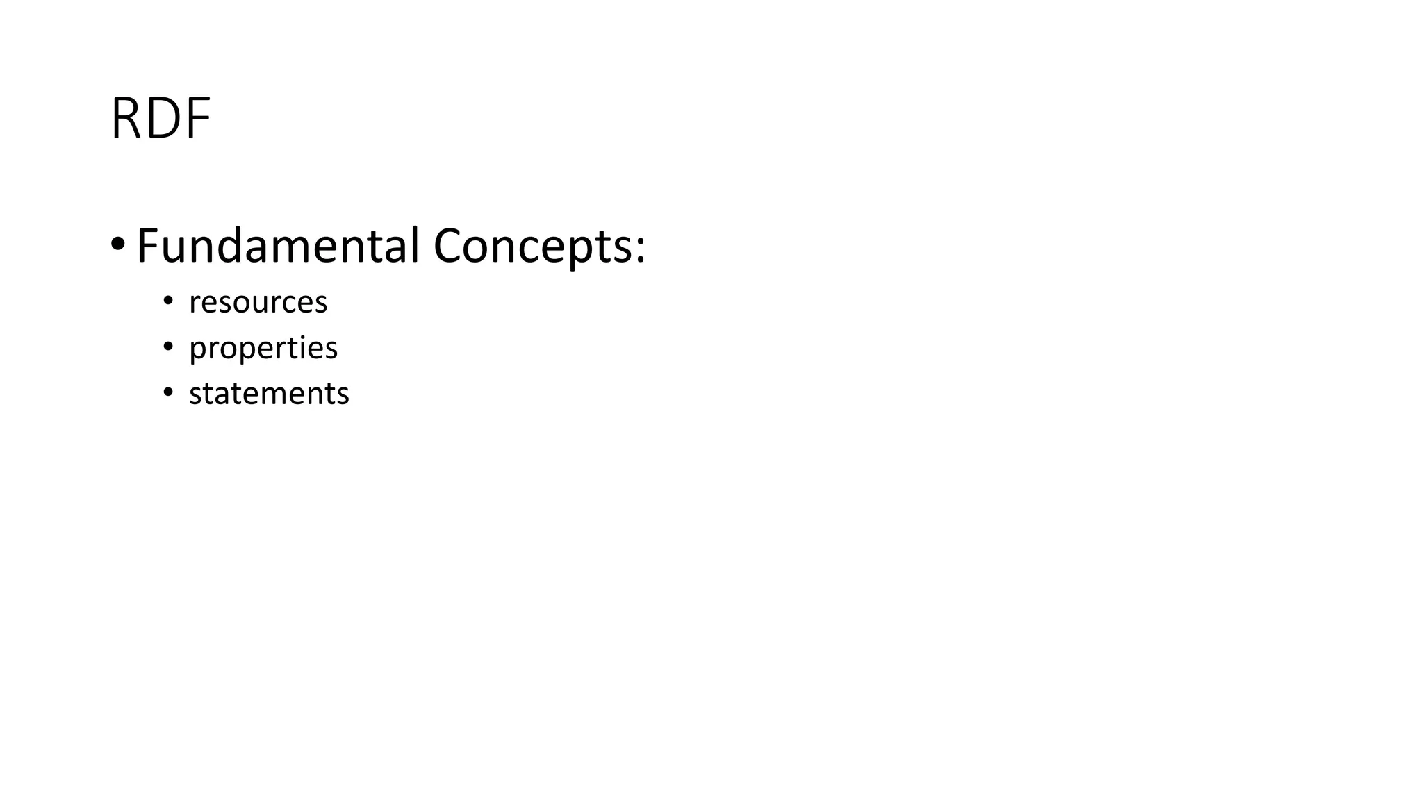 RDF 
• Fundamental Concepts: 
• resources 
• properties 
• statements 
 