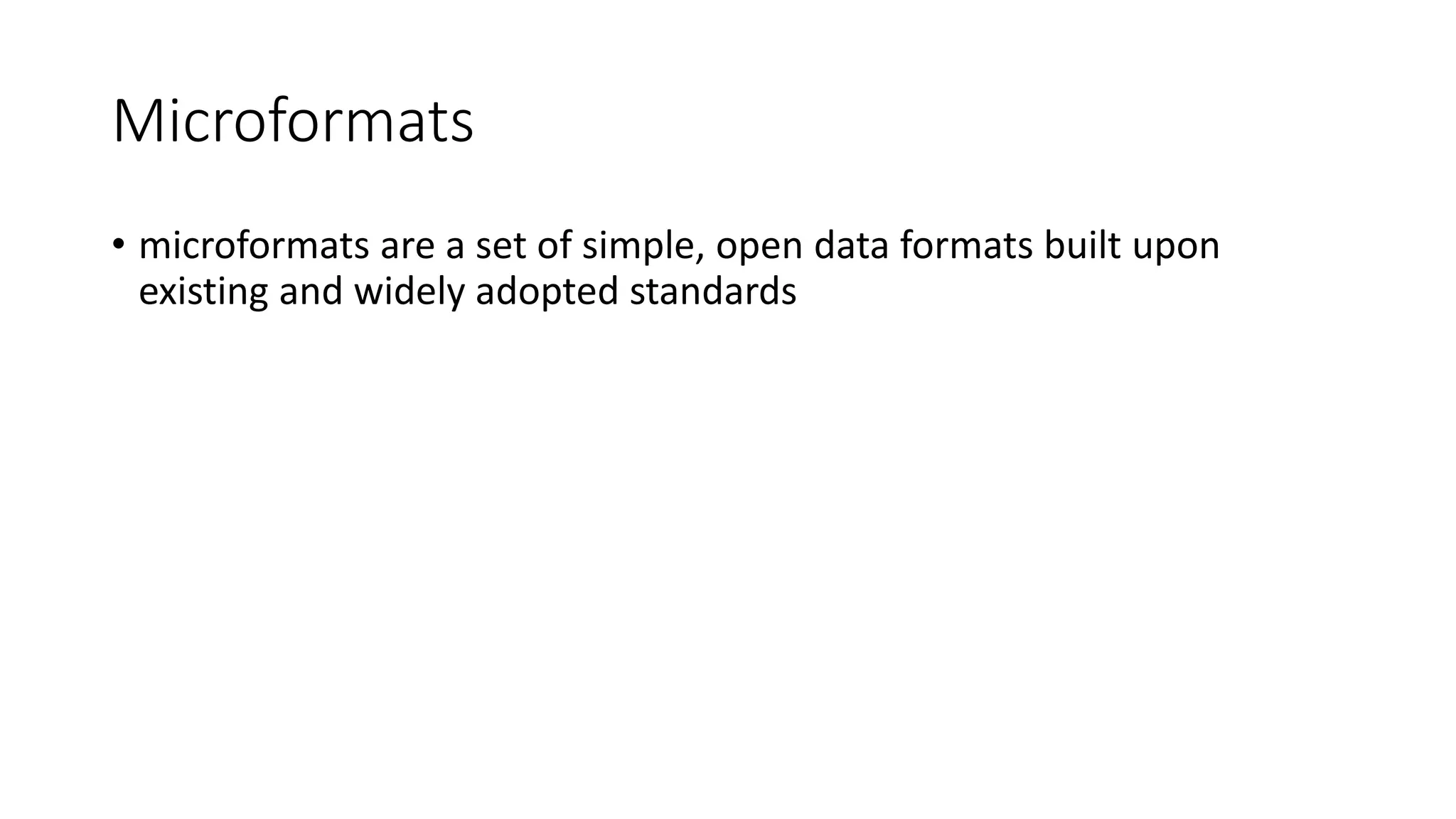 Microformats 
• microformats are a set of simple, open data formats built upon 
existing and widely adopted standards 
 