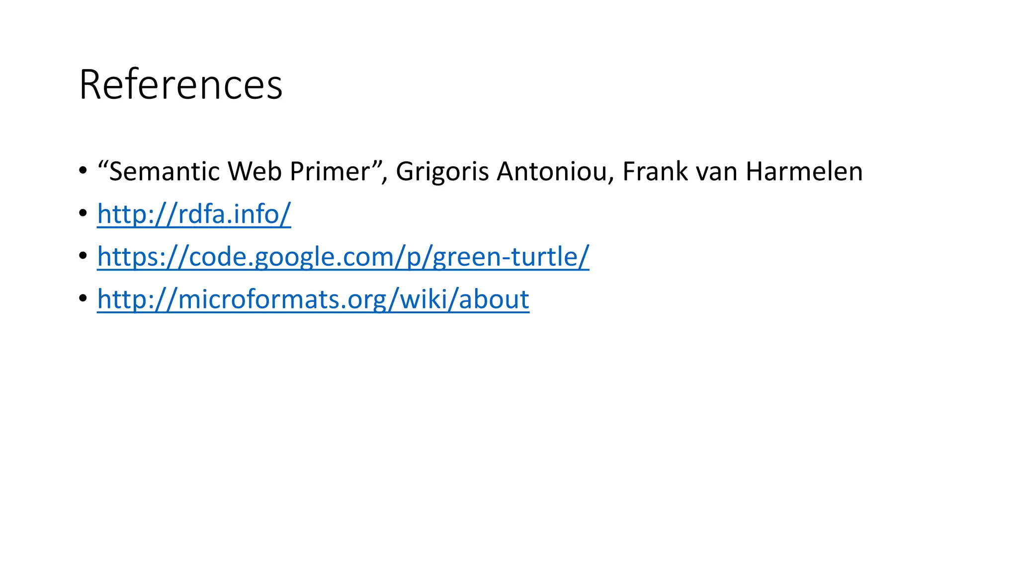 References 
• “Semantic Web Primer”, Grigoris Antoniou, Frank van Harmelen 
• http://rdfa.info/ 
• https://code.google.com/p/green-turtle/ 
• http://microformats.org/wiki/about 
