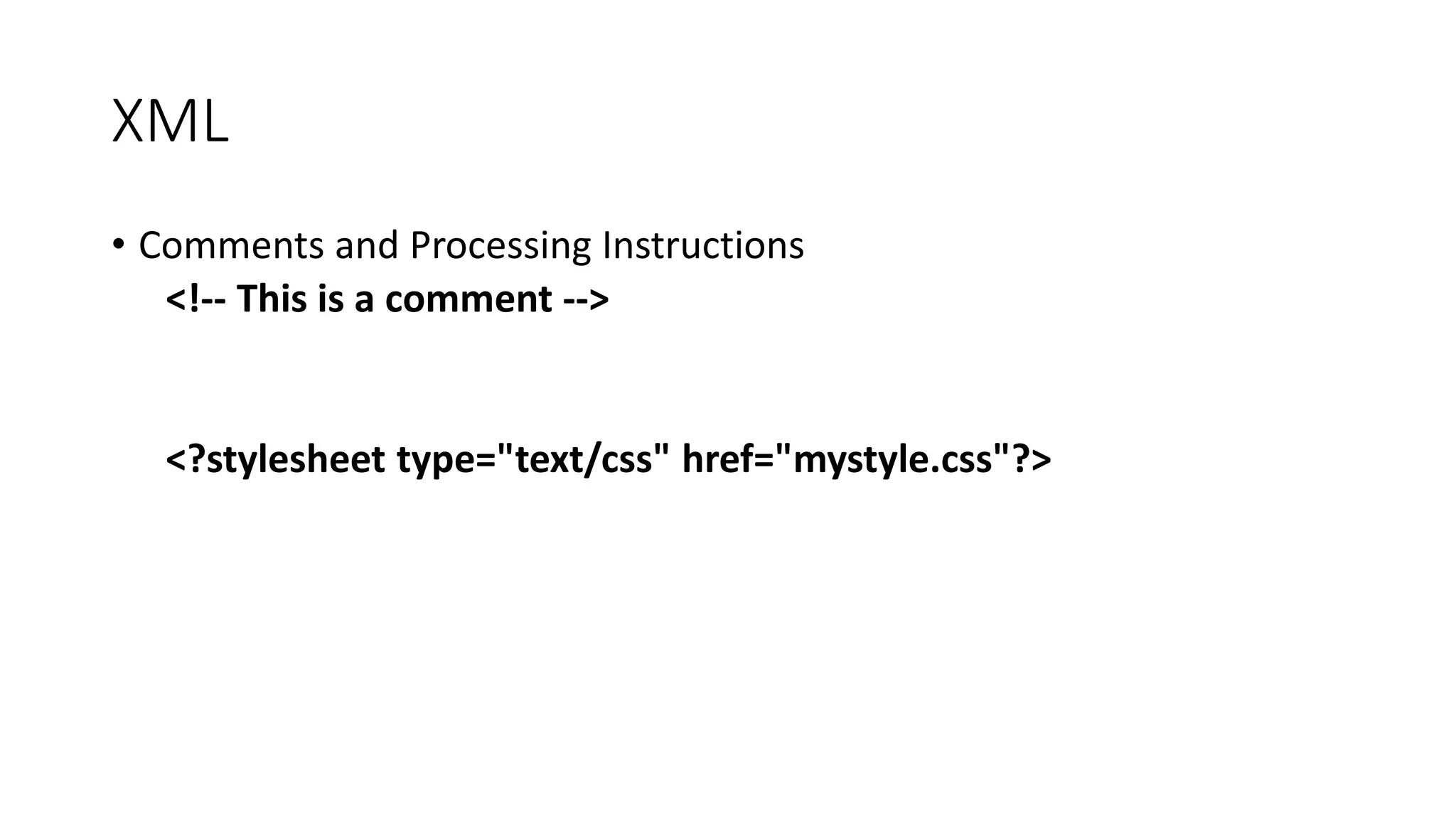 XML 
• Comments and Processing Instructions 
<!-- This is a comment --> 
<?stylesheet type="text/css" href="mystyle.css"?> 
 
