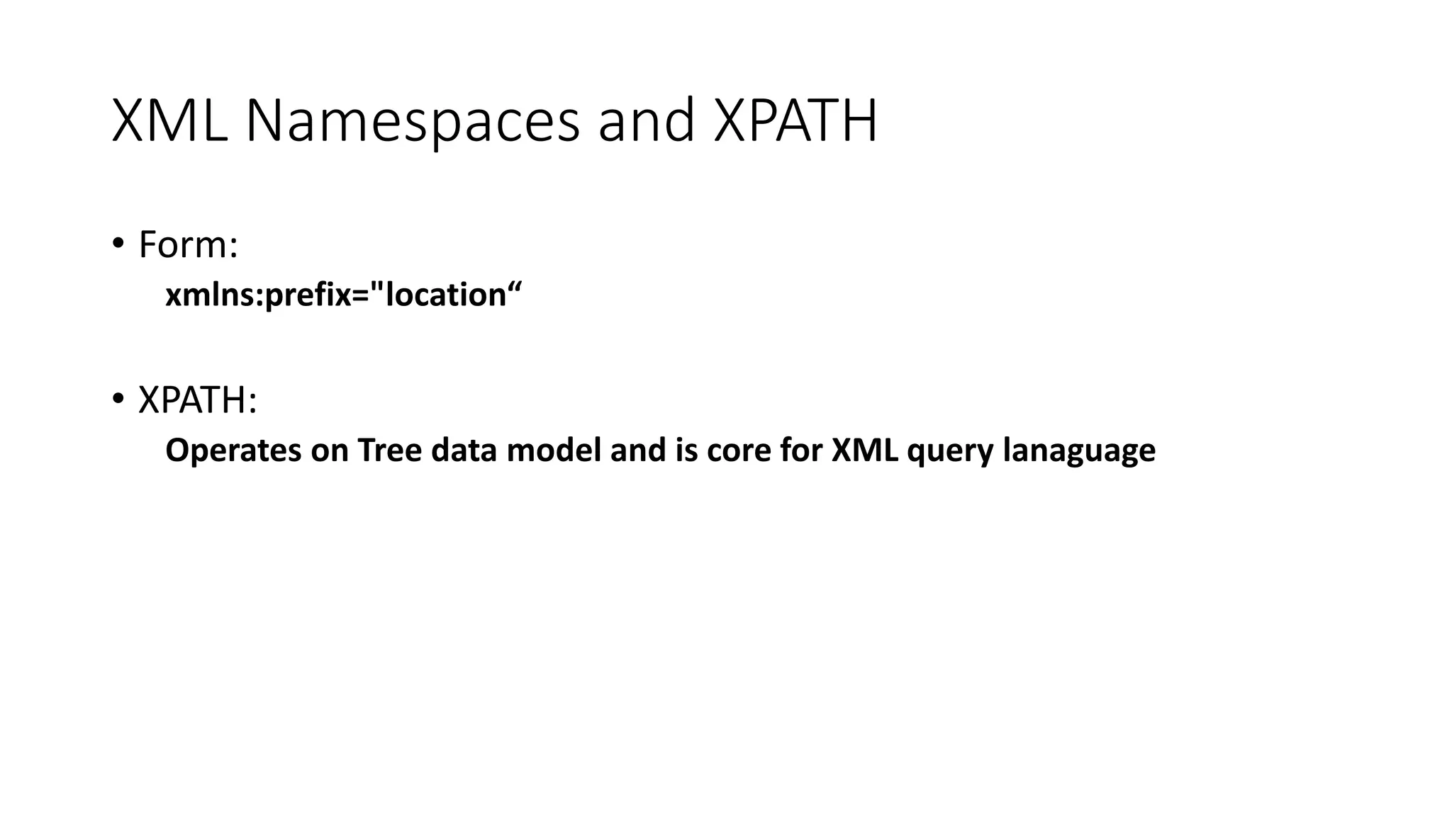 XML Namespaces and XPATH 
• Form: 
xmlns:prefix="location“ 
• XPATH: 
Operates on Tree data model and is core for XML query lanaguage 
 