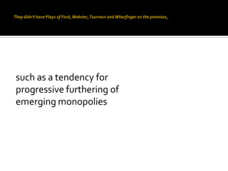 such as a tendency for
progressive furthering of
emerging monopolies
 