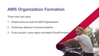 AWS Organization Formation
Three main use cases
1. Infrastructure as code for AWS Organizations
2. Continuous delivery of ...