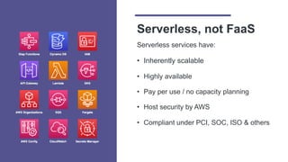 Serverless, not FaaS
Serverless services have:
• Inherently scalable
• Highly available
• Pay per use / no capacity planni...