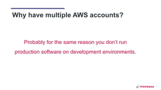 Probably for the same reason you don’t run
production software on development environments.
Why have multiple AWS accounts?
 