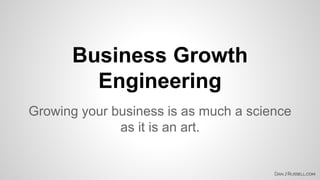 Business Growth 
Engineering 
Growing your business is as much a science 
as it is an art. 
 