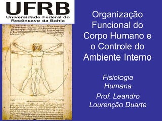 Organização
 Funcional do
Corpo Humano e
 o Controle do
Ambiente Interno

     Fisiologia
     Humana
   Prof. Leandro
 Lourenção Duarte
 