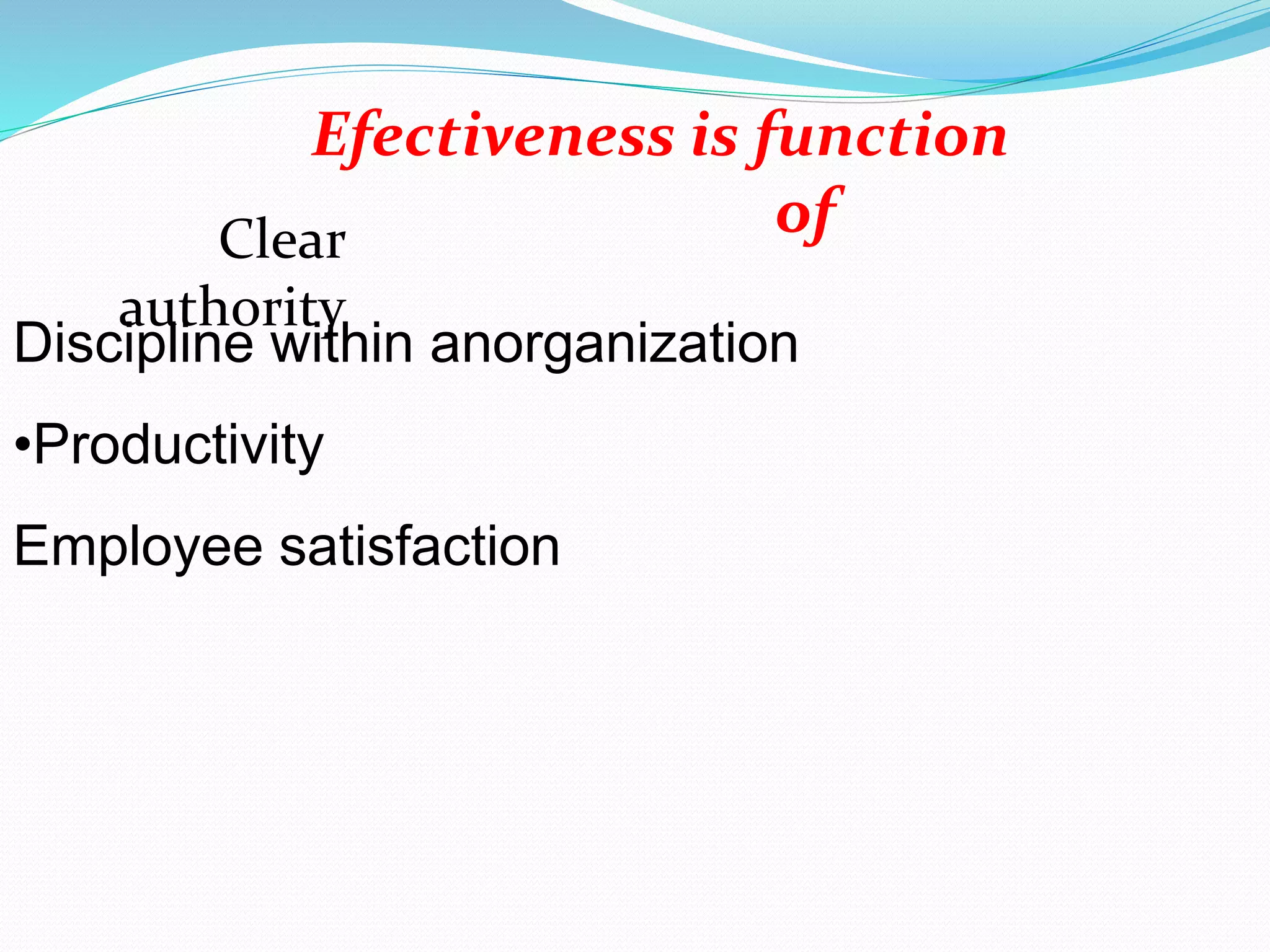 Discipline within anorganization
•Productivity
Employee satisfaction
Efectiveness is function
ofClear
authority
 