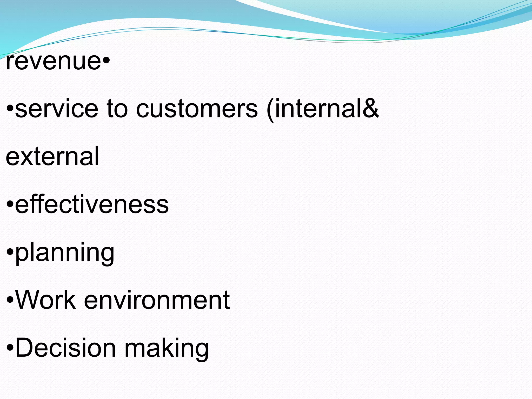 •revenue
•service to customers (internal&
external
•effectiveness
•planning
•Work environment
•Decision making
 