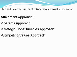 •Attainment Approach
•Systems Approach
•Strategic Constituencies Approach
•Competing Values Approach
Method to measuring the effectiveness of approach organization
 