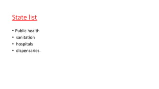 State list
• Public health
• sanitation
• hospitals
• dispensaries.
 