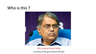Who is this ?
Shri. pradeep kumar Sinha
secretary to the government of India
 