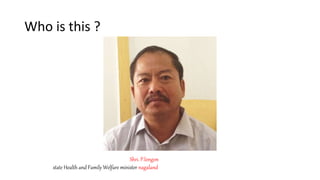 Who is this ?
Shri. P.longon
state Health and Family Welfare minister nagaland
 