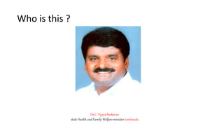 Who is this ?
Dr.C. Vijaya Baskaran
state Health and Family Welfare minister tamilnadu
 