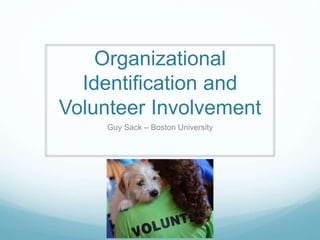 Organizational
Identification and
Volunteer Involvement
Guy Sack, M.A., Management Fellow
Boston University Questrom School of Business
 