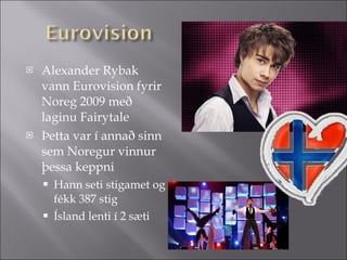 Alexander Rybak vann Eurovision fyrir Noreg 2009 með laginu Fairytale  Þetta var í annað sinn sem Noregur vinnur þessa keppni Hann seti stigamet og fékk 387 stig Ísland lenti í 2 sæti 
