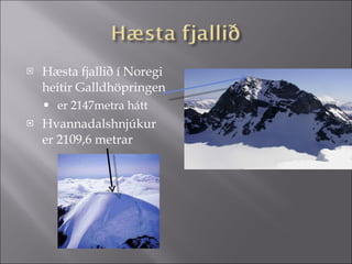 Hæsta fjallið í Noregi heitir Galldhöpringen  er 2147metra hátt Hvannadalshnjúkur er 2109,6 metrar 