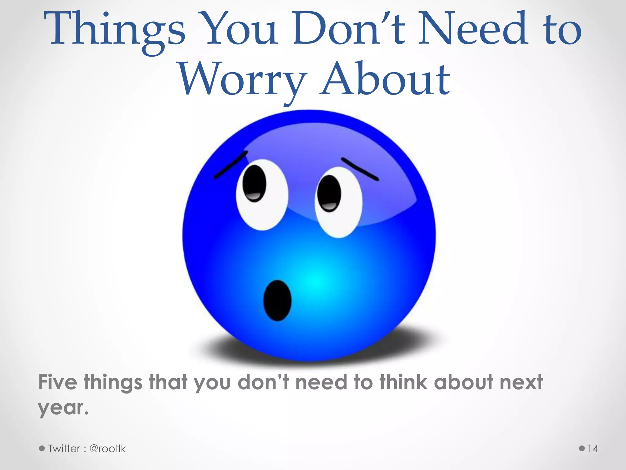 Things You Don’t Need to
Worry About
Five things that you don’t need to think about next
year.
Twitter : @rootlk 14
 
