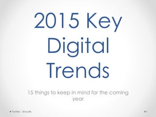 2015
Digital
Trends
15 things to keep in mind for the coming
year
1Twitter : @rootlk
 