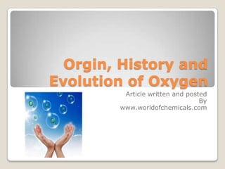 Orgin, History and
Evolution of Oxygen
Article written and posted
By
www.worldofchemicals.com

 