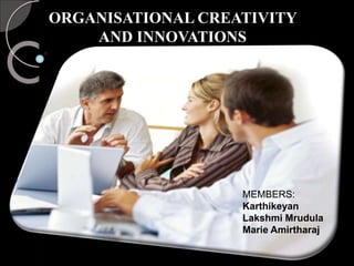 ORGANISATIONAL CREATIVITY
AND INNOVATIONS
MEMBERS:
Karthikeyan
Lakshmi Mrudula
Marie Amirtharaj
 