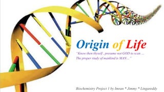 OriginofLife “Know then thyself , presume not GOD to scan … The proper study of mankind is MAN…” Biochemistry Project 1 by Imran * Jimmy * Lingareddy 