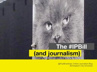 @PaulBradshaw, Online Journalism Blog
Birmingham City University
(and journalism)
The #IPBill
 