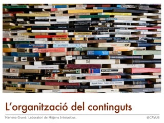 L’organització del continguts
Mariona Grané. Laboratori de Mitjans Interactius. @CAVUB
 