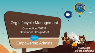 Org Lifecycle Management
Connecticut WIT &
Developer Group Meet
Empowering Admins
 