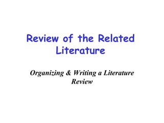 Review of the Related
Literature
Organizing & Writing a Literature
Review
 