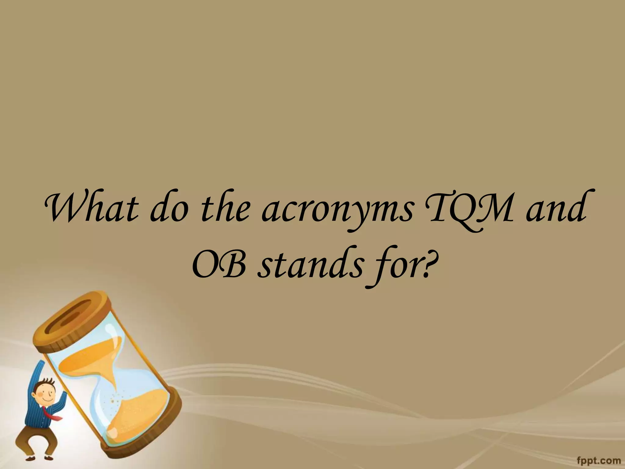 What do the acronyms TQM and
OB stands for?
 